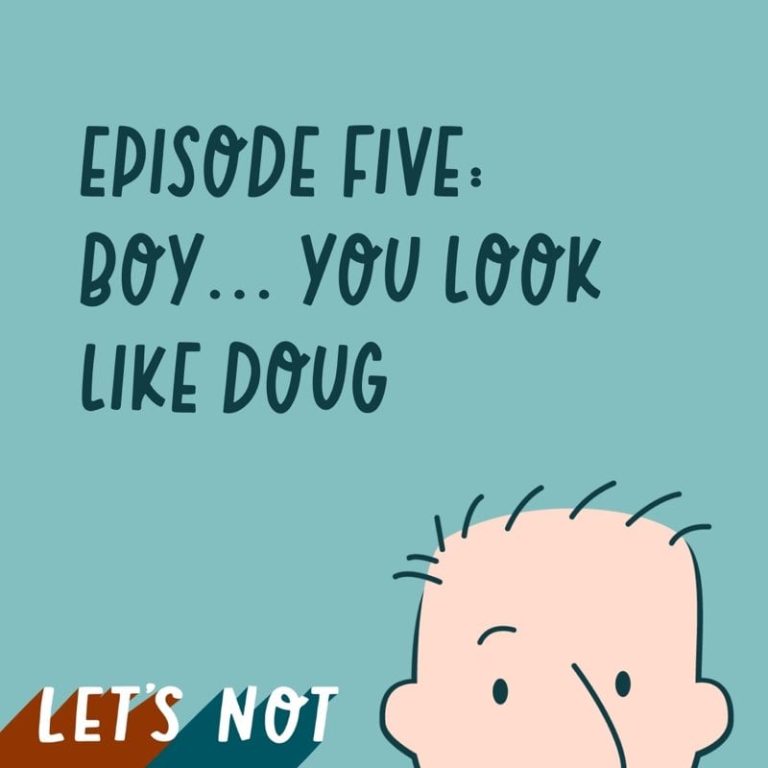 Let’s Not 5: Episode 5: Boy… you look like Doug