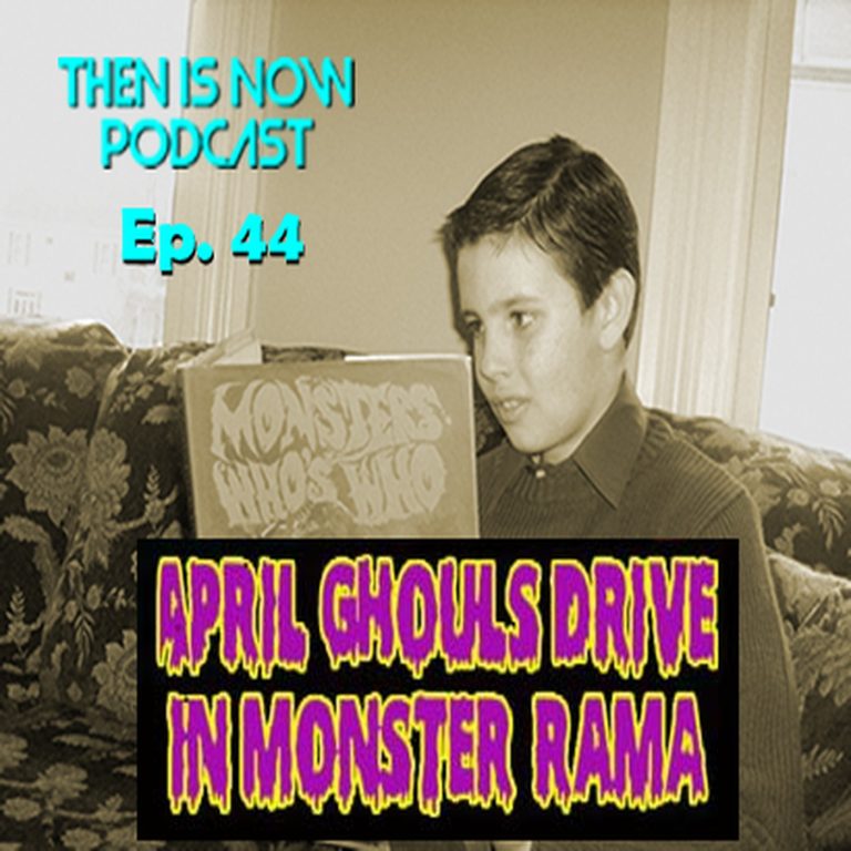 Then Is Now Podcast 44: Then Is Now Episode 44 – 2021 April Ghouls Drive-In Monster Rama