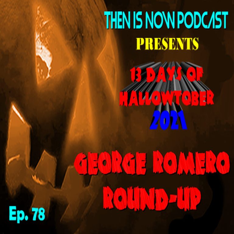 Then Is Now Podcast 78: Then Is Now Ep 78 – 13 Days of Hallowtober 2021 – George Romero Round-Up
