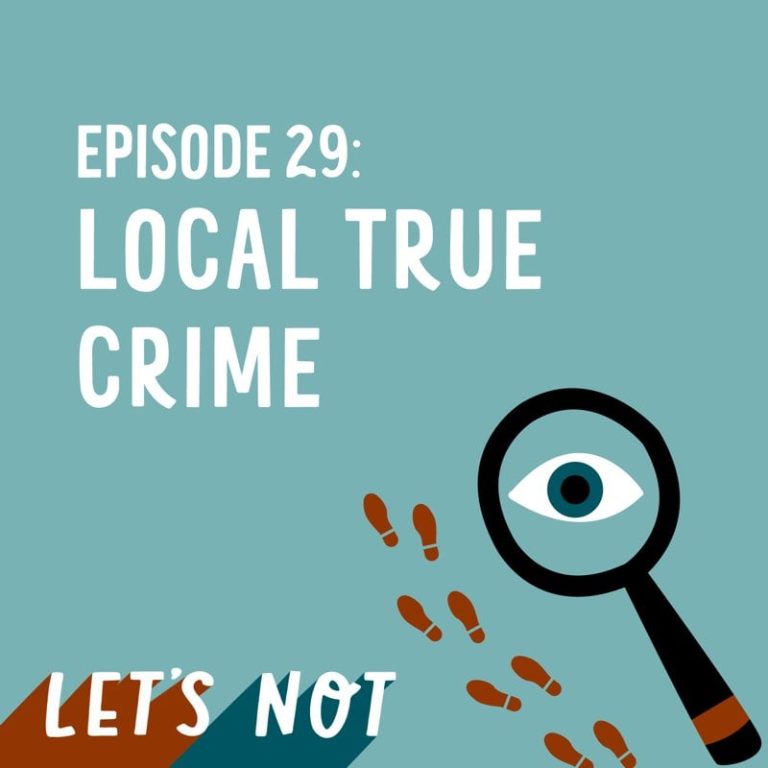 Let’s Not 29: Episode 29: Local True Crime