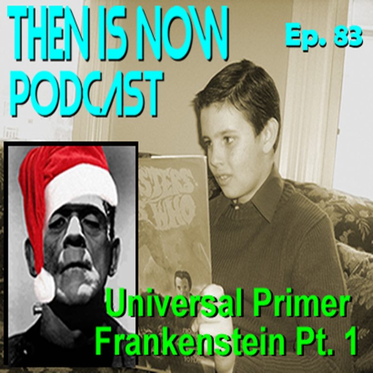 Then Is Now Podcast 83: Then Is Now Episode 83 – Universal Primer – Frankenstein Part 1