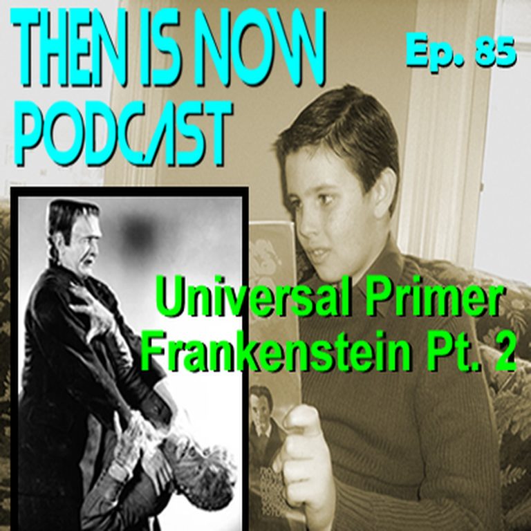 Then Is Now Podcast 85: Then Is Now Episode 85 – Universal Primer – Frankenstein Part 2