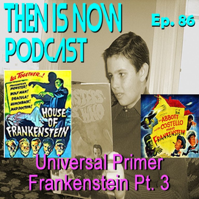 Then Is Now Podcast 86: Then Is Now Episode 86 – Universal Primer – Frankenstein Part 3