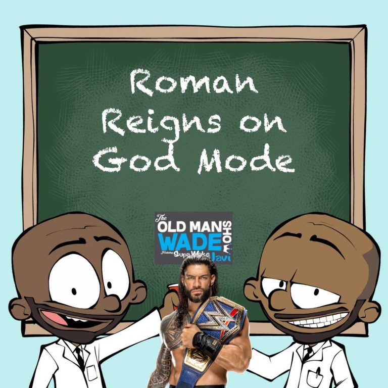 The Old Man Wade Show 250: Roman Reigns on God Mode