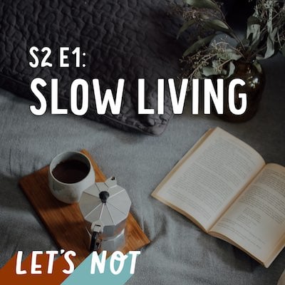 Let’s Not 1: Episode 1: Slow Living