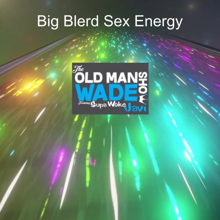 The Old Man Wade Show 267: Big Blerd Sex Energy