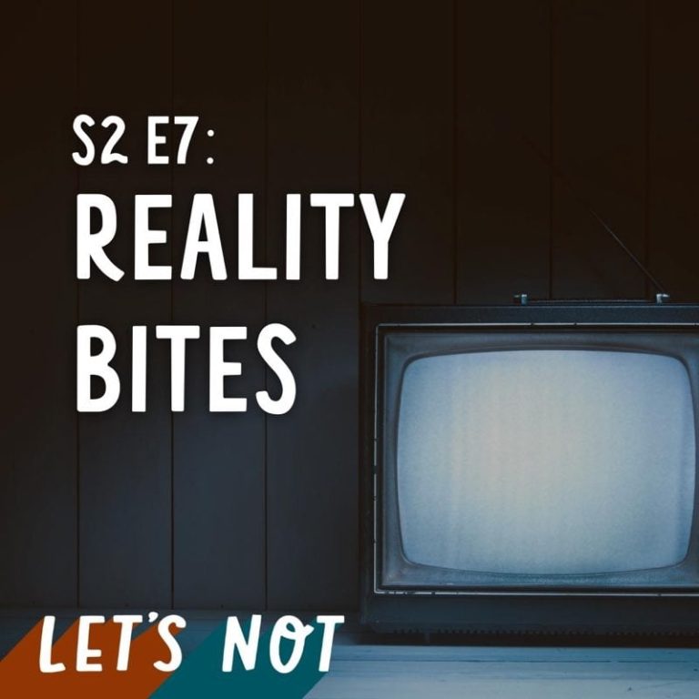 Let’s Not 7: Episode 7: Reality Bites