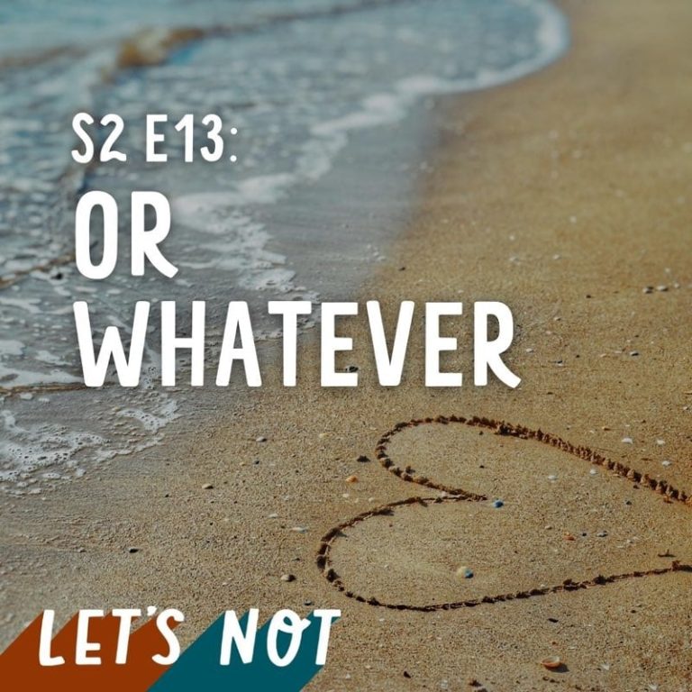 Let’s Not 13: Episode 13: Or Whatever