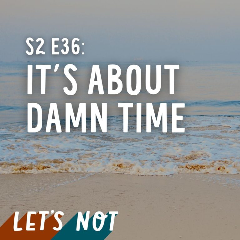 Let’s Not 36: Episode 36: It’s About Damn Time