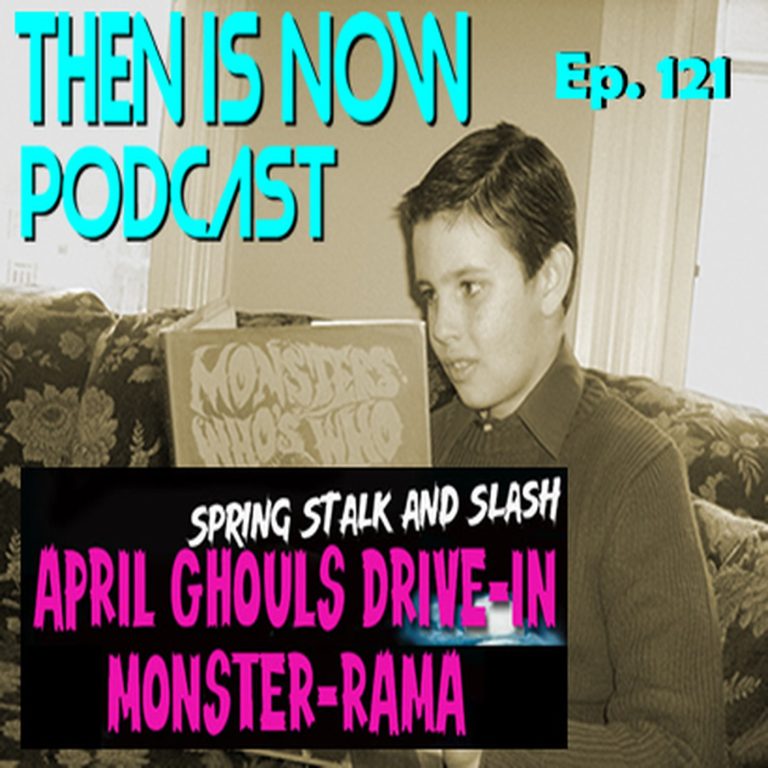 Then Is Now Podcast 121: Then Is Now Ep. 121 – 2023 April Ghouls Drive-In Monster-Rama