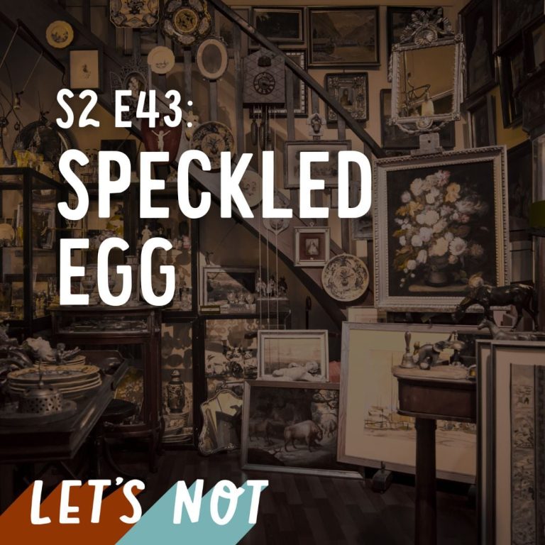 Let’s Not 43: Episode 43: Speckled Egg
