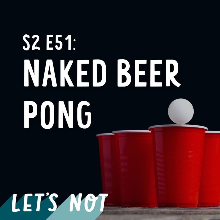 Let’s Not 51: Episode 51: Naked Beer Pong