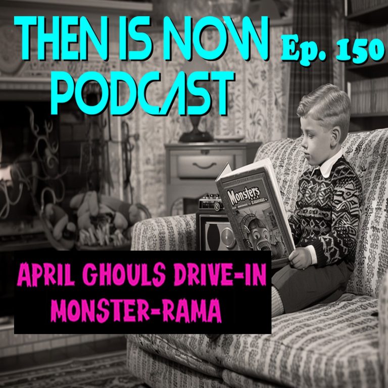 Then Is Now Podcast 150: Then Is Now Ep. 150 – April Ghoul’s Drive-In Monster-Rama 2025 with George & Gene
